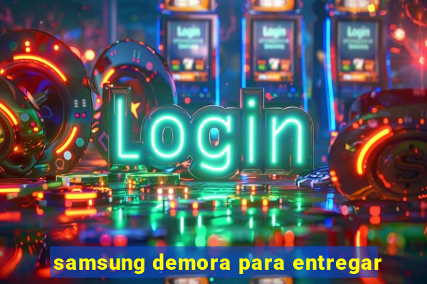 samsung demora para entregar